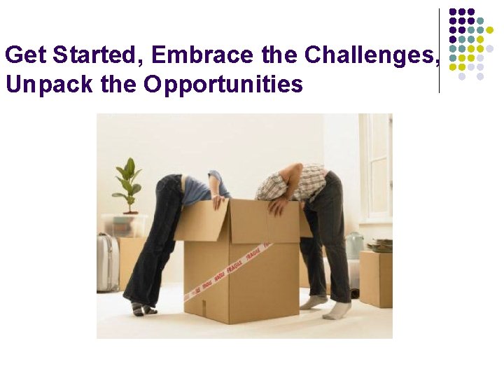 Get Started, Embrace the Challenges, Unpack the Opportunities 