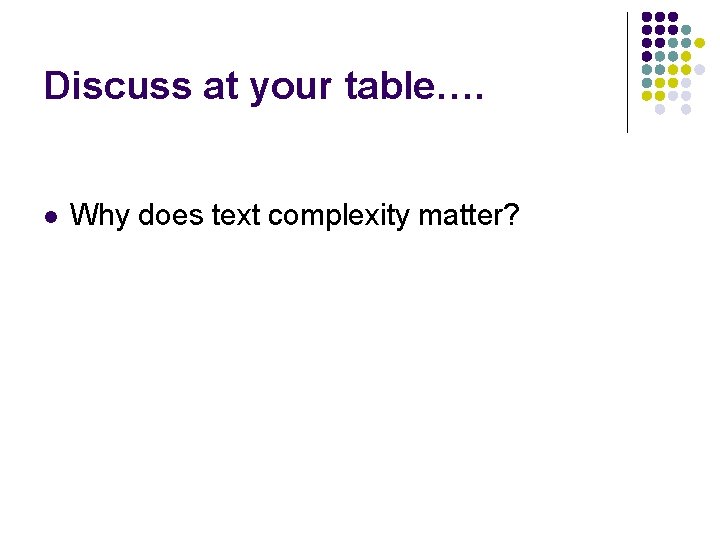 Discuss at your table…. l Why does text complexity matter? 