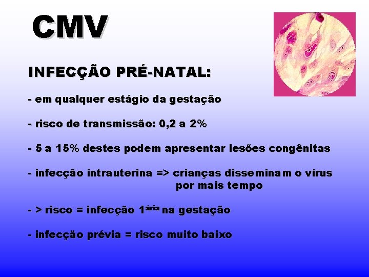 CMV INFECÇÃO PRÉ-NATAL: - em qualquer estágio da gestação - risco de transmissão: 0,