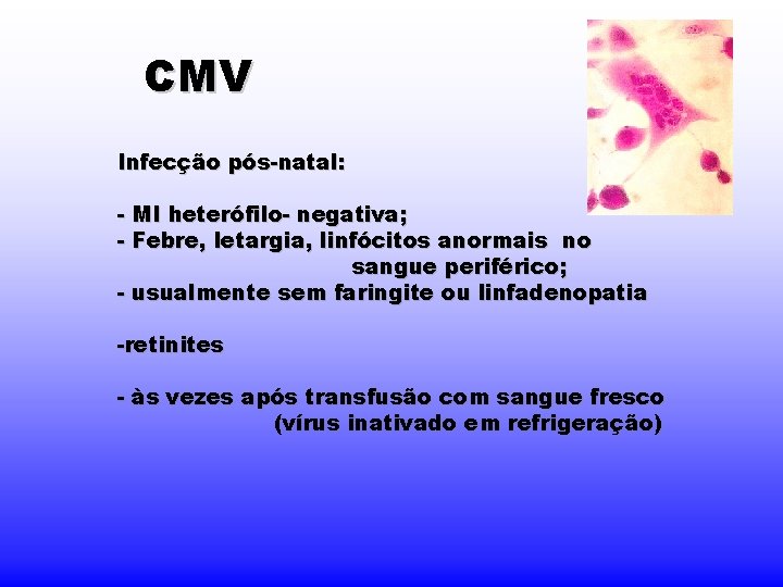 CMV Infecção pós-natal: - MI heterófilo- negativa; - Febre, letargia, linfócitos anormais no sangue