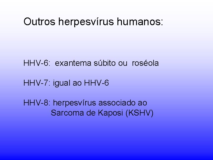Outros herpesvírus humanos: HHV-6: exantema súbito ou roséola HHV-7: igual ao HHV-6 HHV-8: herpesvírus