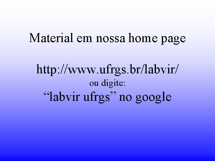 Material em nossa home page http: //www. ufrgs. br/labvir/ ou digite: “labvir ufrgs” no