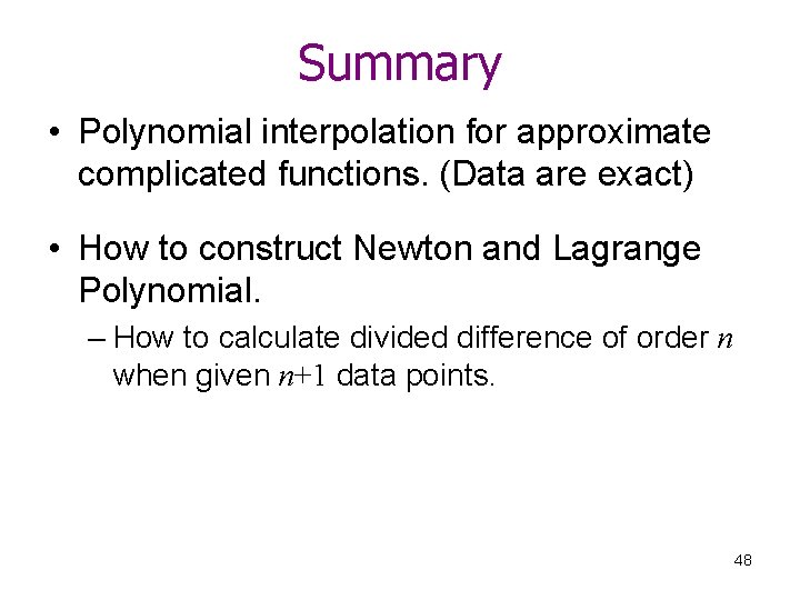 Summary • Polynomial interpolation for approximate complicated functions. (Data are exact) • How to