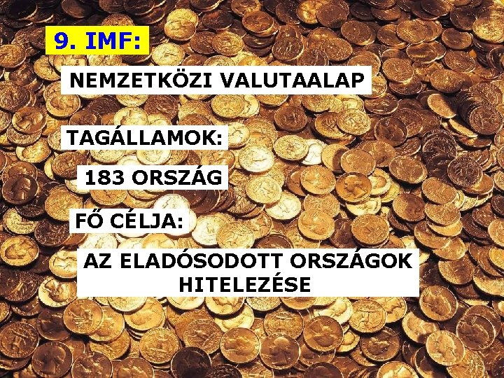 9. IMF: NEMZETKÖZI VALUTAALAP TAGÁLLAMOK: 183 ORSZÁG FŐ CÉLJA: AZ ELADÓSODOTT ORSZÁGOK HITELEZÉSE 