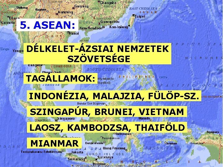 5. ASEAN: DÉLKELET-ÁZSIAI NEMZETEK SZÖVETSÉGE TAGÁLLAMOK: INDONÉZIA, MALAJZIA, FÜLÖP-SZ. SZINGAPÚR, BRUNEI, VIETNAM LAOSZ, KAMBODZSA,