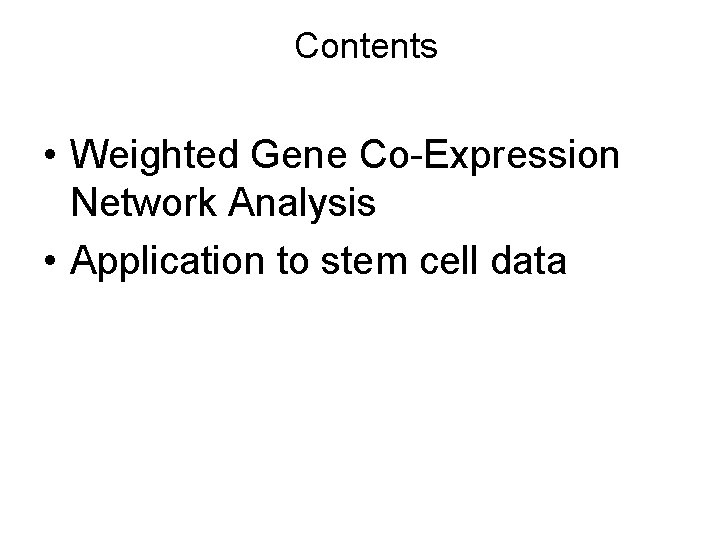 Contents • Weighted Gene Co-Expression Network Analysis • Application to stem cell data 