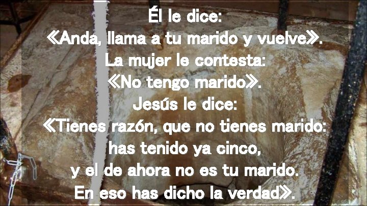 Él le dice: «Anda, llama a tu marido y vuelve» . La mujer le Él le dice: «Anda, llama a tu marido y vuelve» . La mujer le