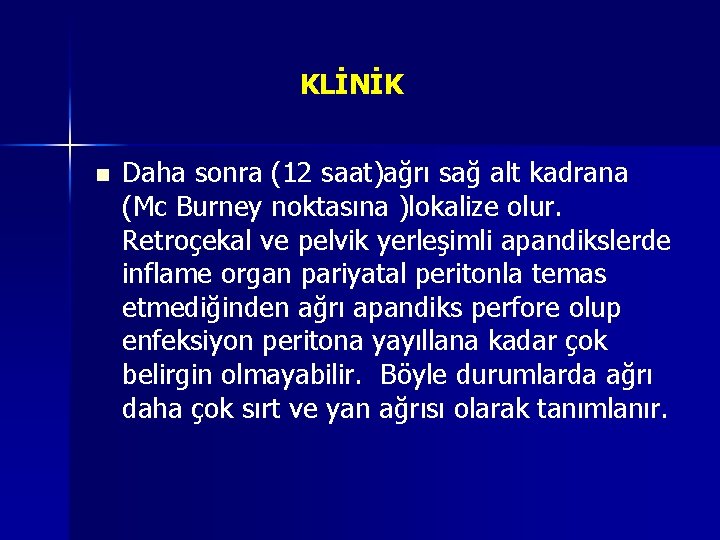 KLİNİK n Daha sonra (12 saat)ağrı sağ alt kadrana (Mc Burney noktasına )lokalize olur. KLİNİK n Daha sonra (12 saat)ağrı sağ alt kadrana (Mc Burney noktasına )lokalize olur.