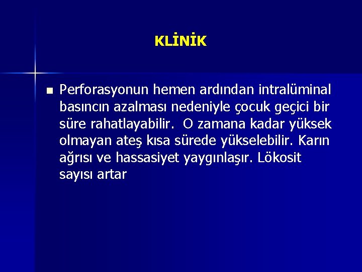 KLİNİK n Perforasyonun hemen ardından intralüminal basıncın azalması nedeniyle çocuk geçici bir süre rahatlayabilir. KLİNİK n Perforasyonun hemen ardından intralüminal basıncın azalması nedeniyle çocuk geçici bir süre rahatlayabilir.