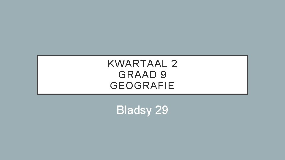 KWARTAAL 2 GRAAD 9 GEOGRAFIE Bladsy 29 