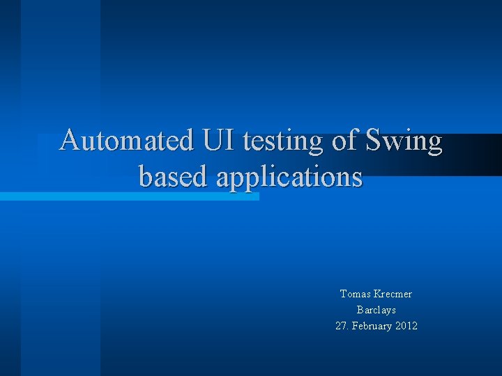 Automated UI testing of Swing based applications Tomas Krecmer Barclays 27. February 2012 