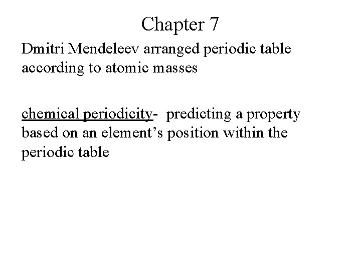 Chapter 7 Dmitri Mendeleev arranged periodic table according to atomic masses chemical periodicity- predicting