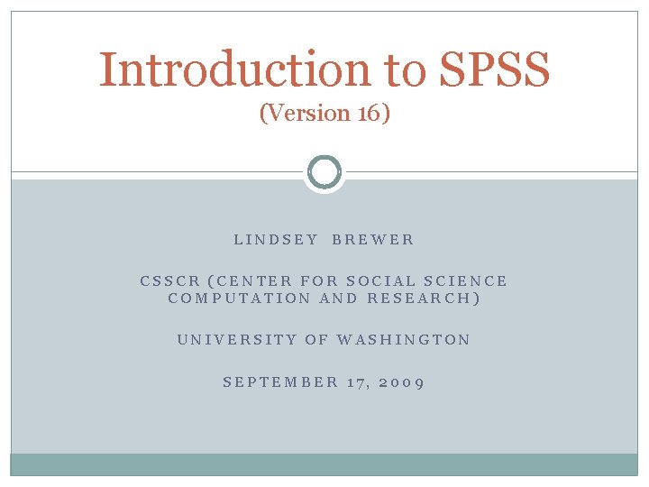 Introduction to SPSS (Version 16) LINDSEY BREWER CSSCR (CENTER FOR SOCIAL SCIENCE COMPUTATION AND