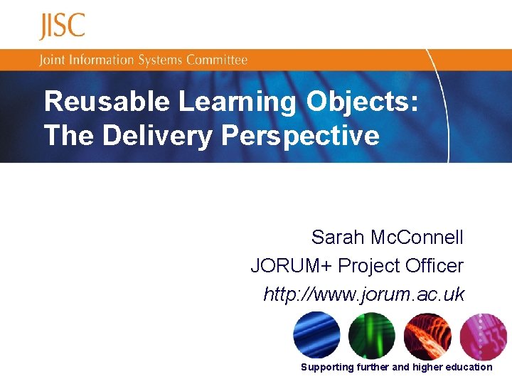 Reusable Learning Objects: The Delivery Perspective Sarah Mc. Connell JORUM+ Project Officer http: //www.