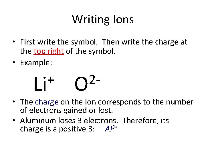 Writing Ions • First write the symbol. Then write the charge at the top