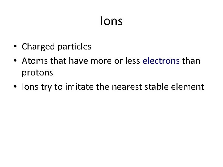 Ions • Charged particles • Atoms that have more or less electrons than protons