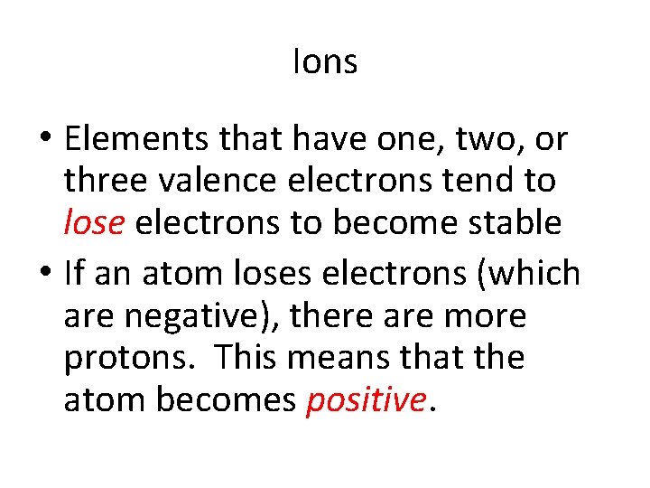 Ions • Elements that have one, two, or three valence electrons tend to lose