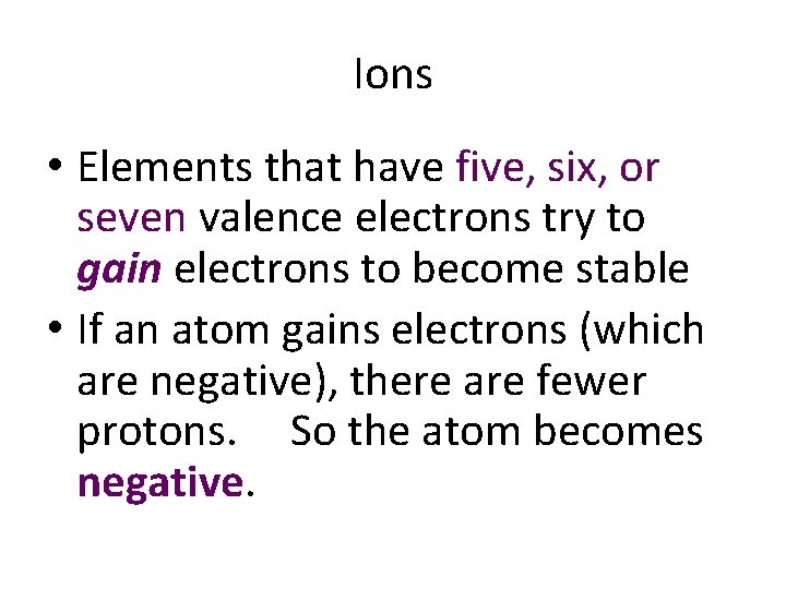 Ions • Elements that have five, six, or seven valence electrons try to gain