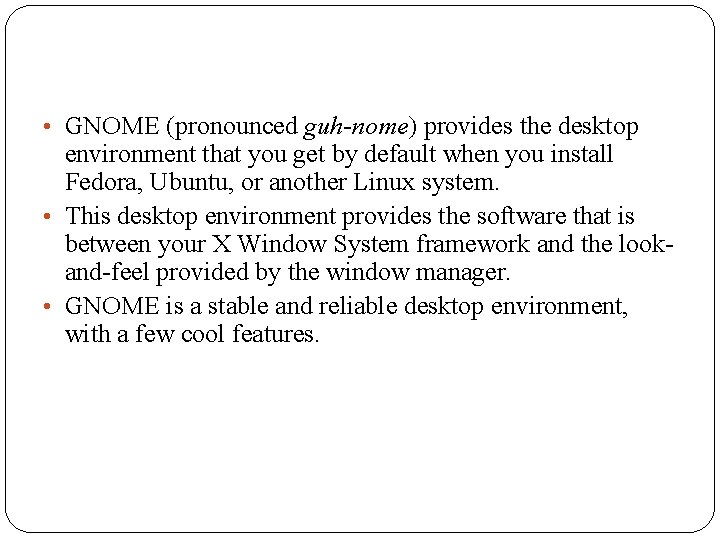  • GNOME (pronounced guh-nome) provides the desktop environment that you get by default