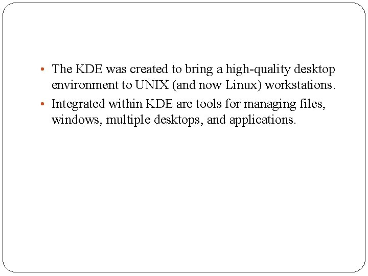  • The KDE was created to bring a high-quality desktop environment to UNIX