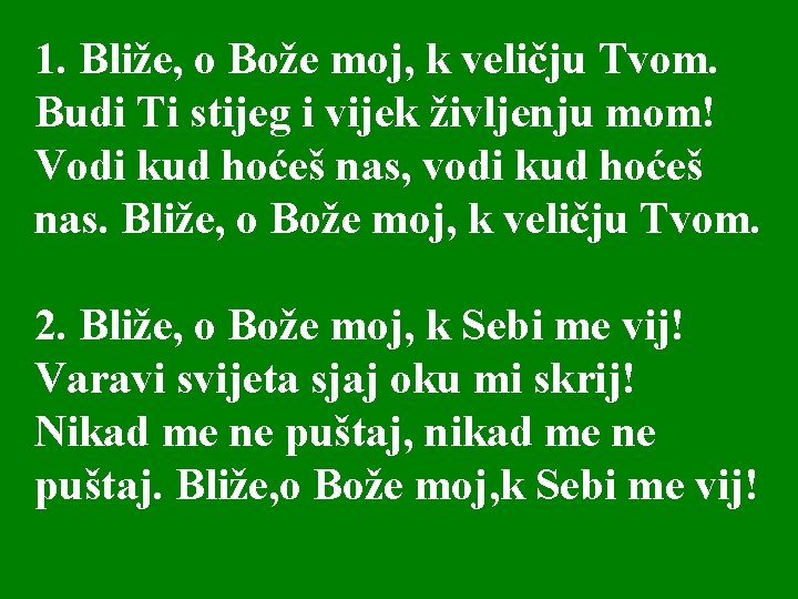 1. Bliže, o Bože moj, k veličju Tvom. Budi Ti stijeg i vijek življenju