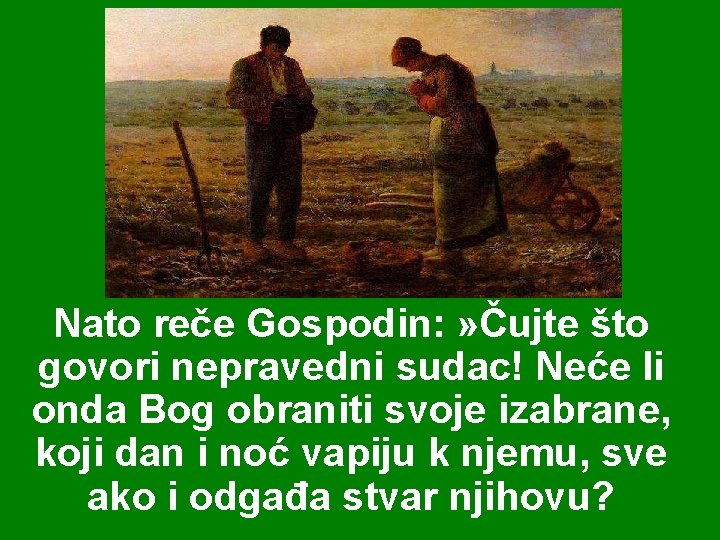 Nato reče Gospodin: » Čujte što govori nepravedni sudac! Neće li onda Bog obraniti