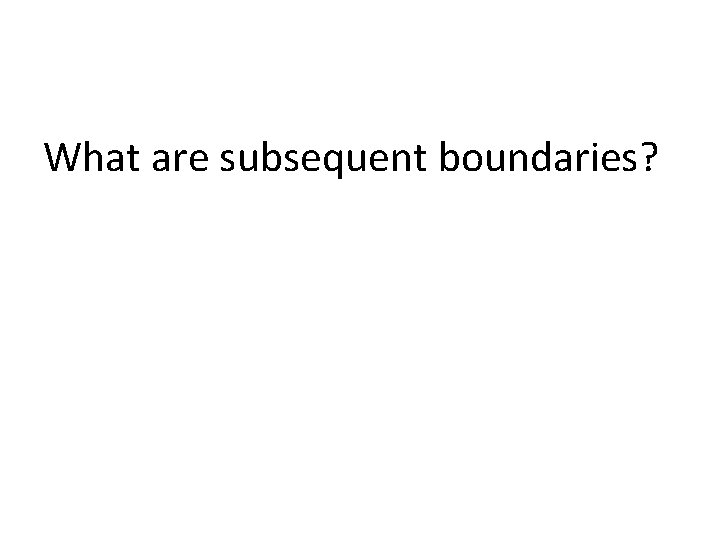 What are subsequent boundaries? 