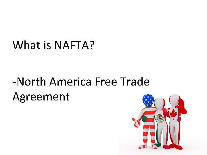 What is NAFTA? -North America Free Trade Agreement 