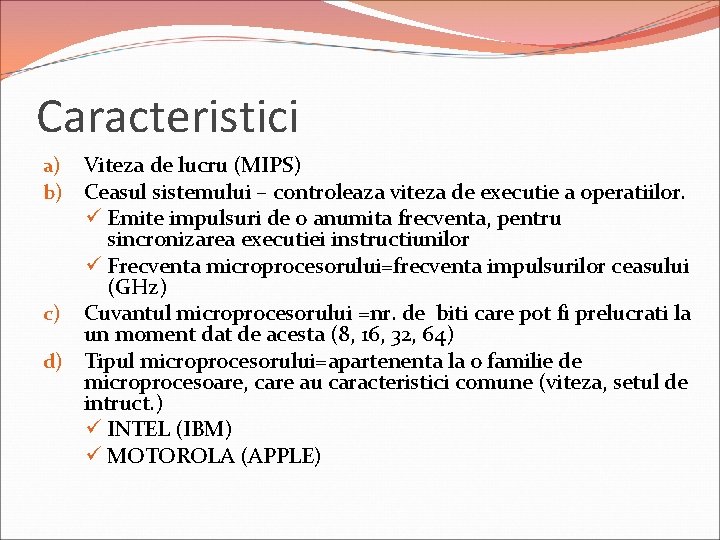 Caracteristici a) Viteza de lucru (MIPS) b) Ceasul sistemului – controleaza viteza de executie