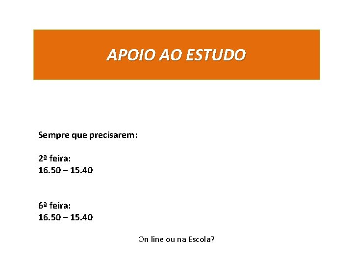 APOIO AO ESTUDO Sempre que precisarem: 2ª feira: 16. 50 – 15. 40 6ª