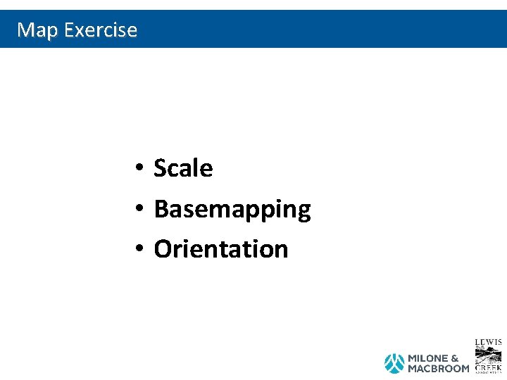 Map Exercise • Scale • Basemapping • Orientation 