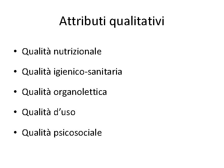 Attributi qualitativi • Qualità nutrizionale • Qualità igienico-sanitaria • Qualità organolettica • Qualità d’uso