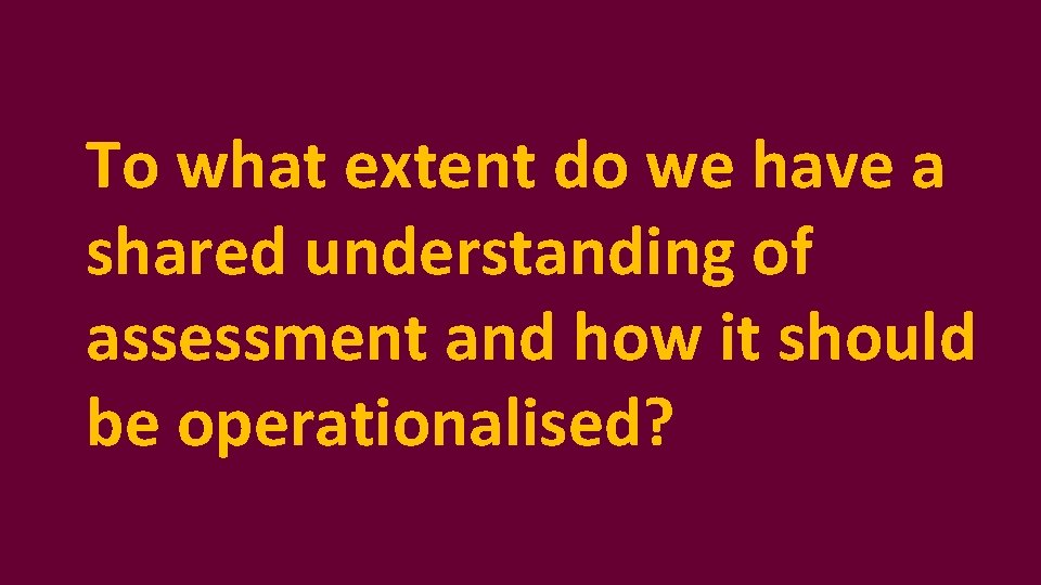 To what extent do we have a shared understanding of assessment and how it