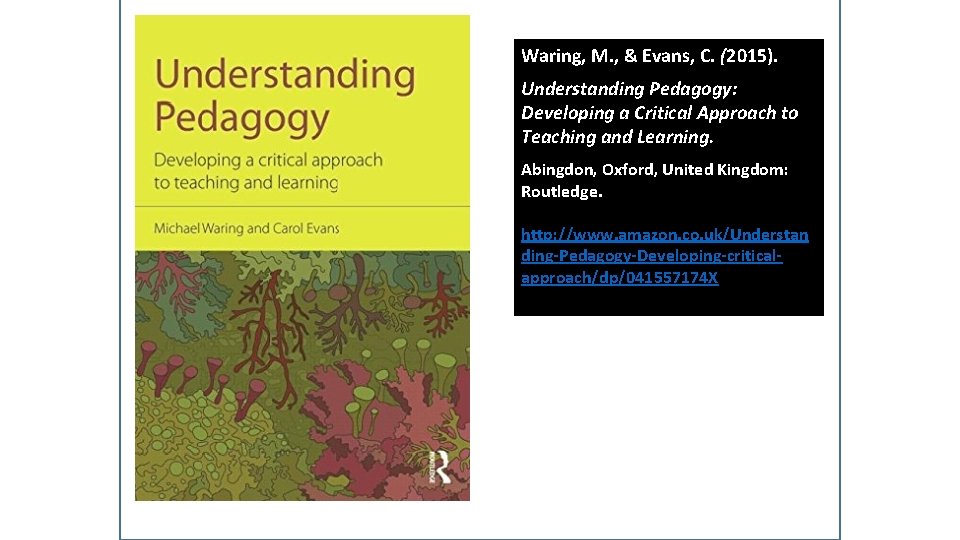 Waring, M. , & Evans, C. (2015). Understanding Pedagogy: Developing a Critical Approach to