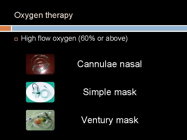 Oxygen therapy High flow oxygen (60% or above) Cannulae nasal Simple mask Ventury mask