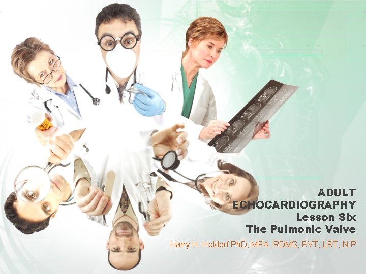 ADULT ECHOCARDIOGRAPHY Lesson Six The Pulmonic Valve Harry H. Holdorf Ph. D, MPA, RDMS,