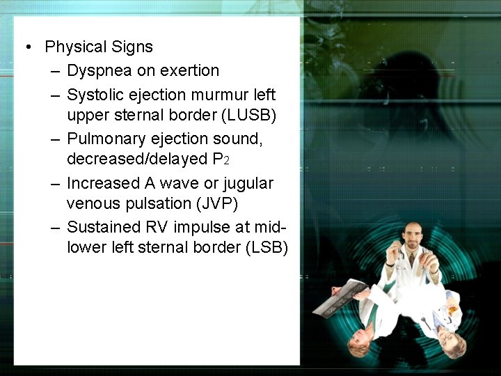  • Physical Signs – Dyspnea on exertion – Systolic ejection murmur left upper