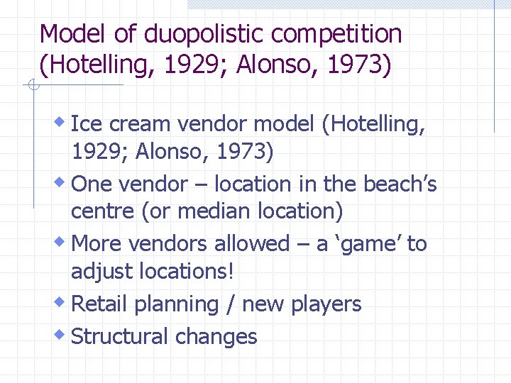 Model of duopolistic competition (Hotelling, 1929; Alonso, 1973) w Ice cream vendor model (Hotelling,