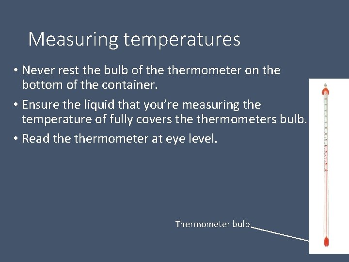 Measuring temperatures • Never rest the bulb of thermometer on the bottom of the