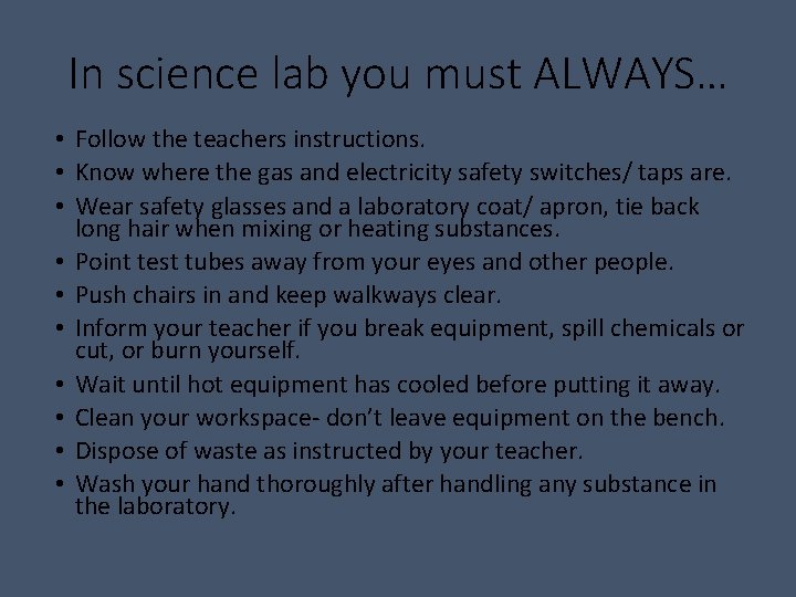 In science lab you must ALWAYS… • Follow the teachers instructions. • Know where