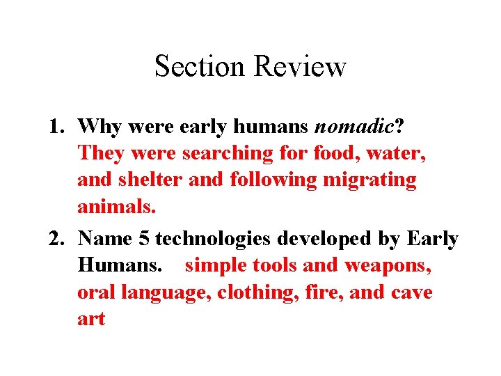 Section Review 1. Why were early humans nomadic? They were searching for food, water,