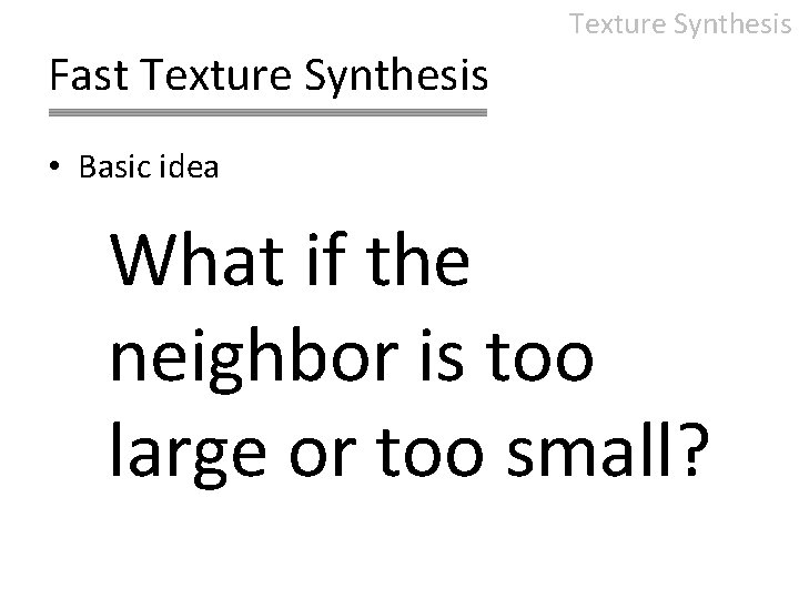 Texture Synthesis Fast Texture Synthesis • Basic idea What if the neighbor is too