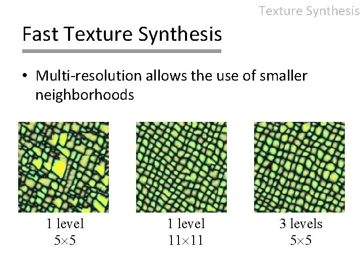 Texture Synthesis Fast Texture Synthesis • Multi-resolution allows the use of smaller neighborhoods 1