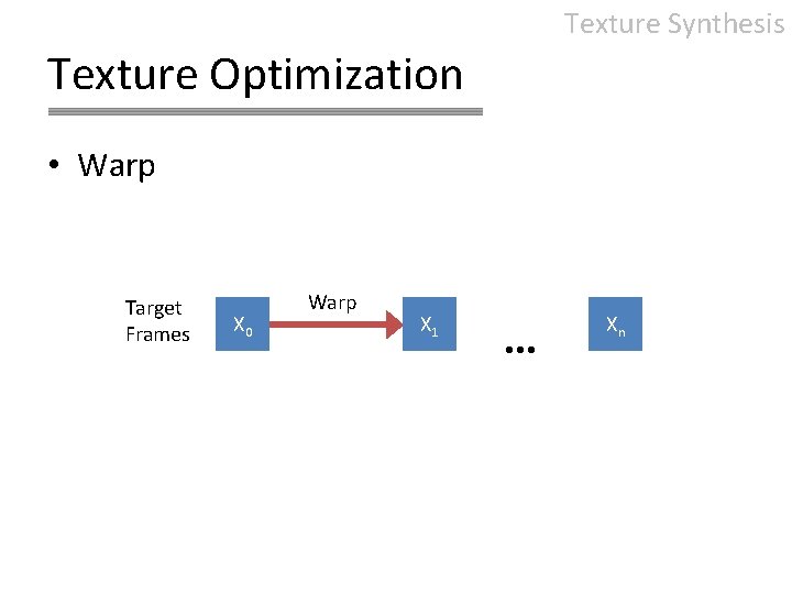 Texture Synthesis Texture Optimization • Warp Target Frames X 0 Warp X 1 Xn