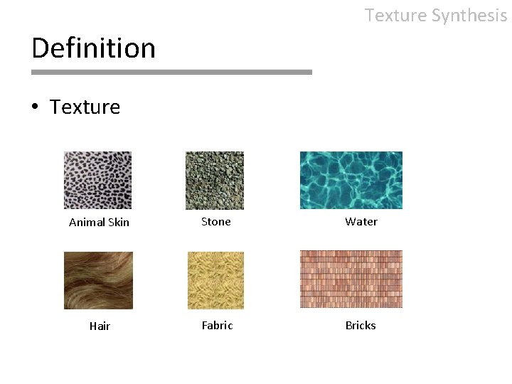 Texture Synthesis Definition • Texture Animal Skin Stone Water Hair Fabric Bricks 