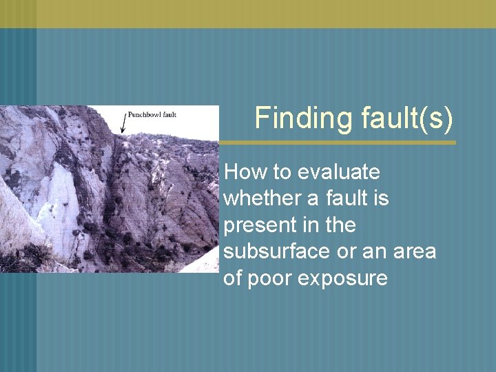 Finding fault(s) How to evaluate whether a fault is present in the subsurface or