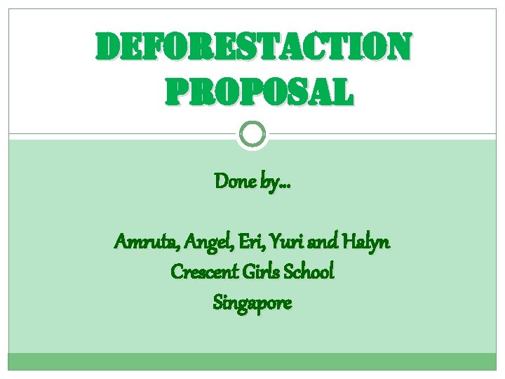 deforestaction proposal Done by… Amruta, Angel, Eri, Yuri and Halyn Crescent Girls School Singapore