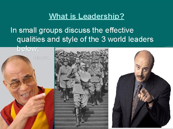 What is Leadership? In small groups discuss the effective qualities and style of the