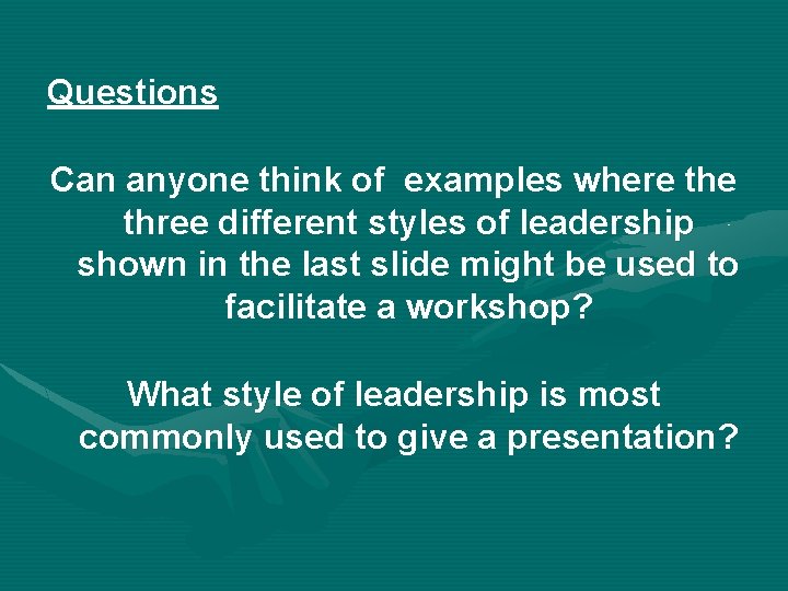 Questions Can anyone think of examples where three different styles of leadership shown in