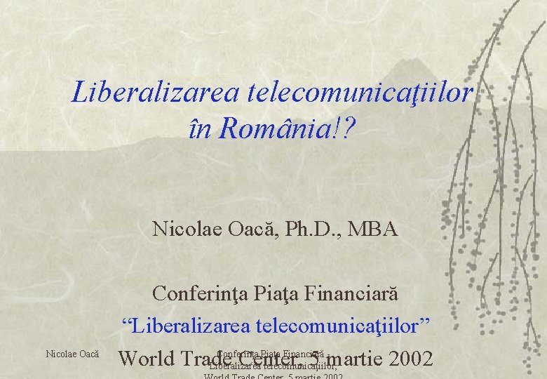 Liberalizarea telecomunicaţiilor în România!? Nicolae Oacă, Ph. D. , MBA Nicolae Oacă Conferinţa Piaţa